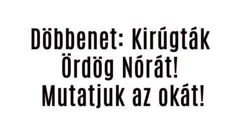Döbbenet: Kirúgták Ördög Nórát! Mutatjuk az okát!