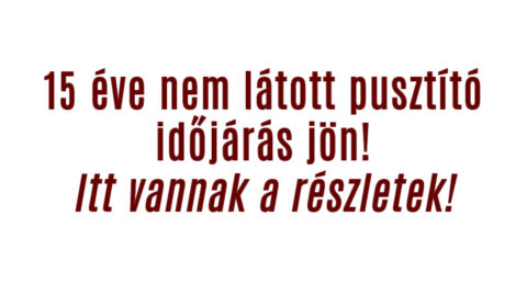 15 éve nem látott pusztító időjárás jön!