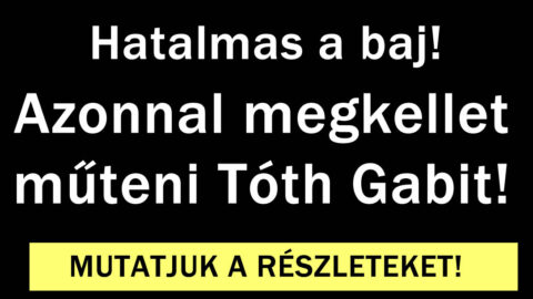Azonnal megkellet műteni Tóth Gabit!