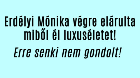 Erdélyi Mónika végre elárulta miből él luxuséletet!