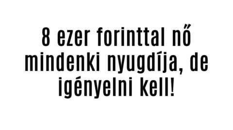 8 ezer forinttal nő mindenki nyugdíja de igényelni kell!