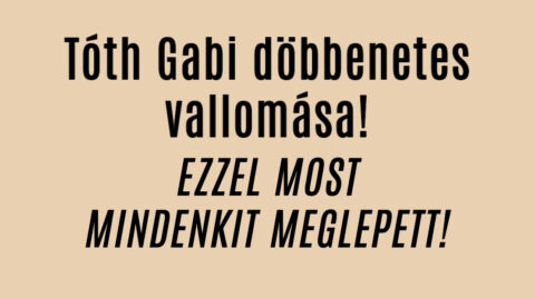 Tóth Gabi döbbenetes vallomása!