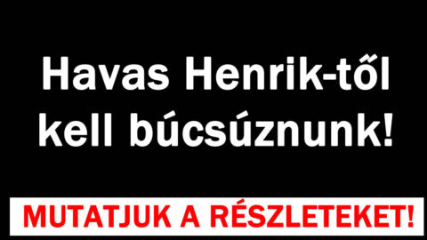 Havas Henrik-től kell búcsúznunk!