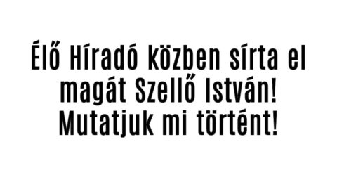 Élő Híradó közben sírta el magát Szellő István!