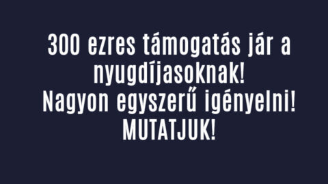 300 ezres támogatás jár a nyugdíjasoknak! IGÉNYELNI KELL!