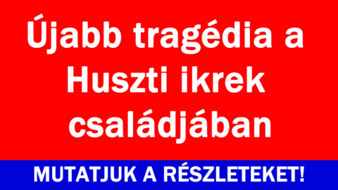 Újabb tragédia a Huszti ikrek családjában
