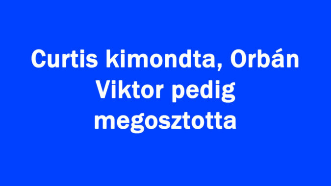 Curtis kimondta, Orbán Viktor pedig megosztotta