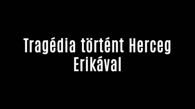 Tragédia történt Herceg Erikával