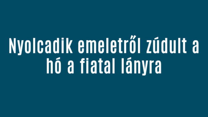 Nyolcadik emeletről zúdult a hó a fiatal lányra