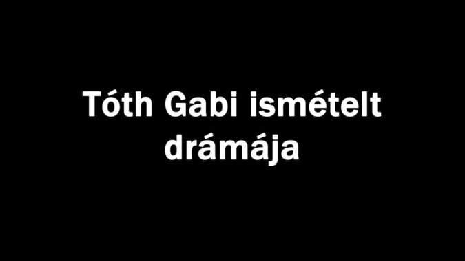 Tóth Gabi ismételt drámája