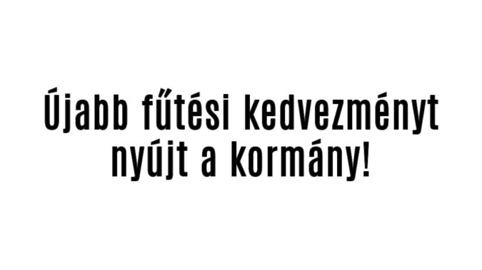 Újabb fűtési kedvezményt nyújt a kormány!