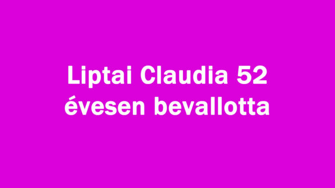 Liptai Claudia 52 évesen bevallotta