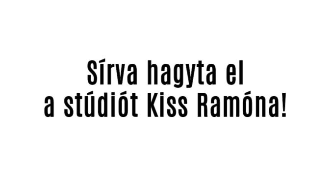 Sírva hagyta el a stúdiót Kiss Ramóna!