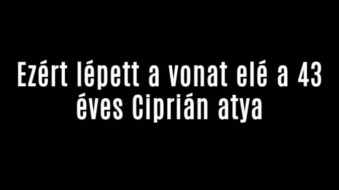 Ezért lépett a vonat elé a 43 éves Ciprián atya