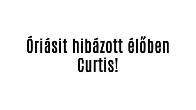 Óriásit hibázott élőben Curtis!
