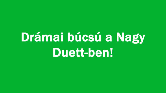 Drámai búcsú a Nagy Duett-ben!