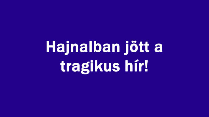Hajnalban jött a tragikus hír