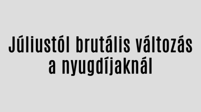 Júliustól brutális változás a nyugdíjaknál