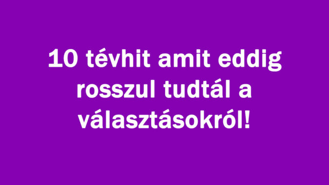 10 tévhit amit eddig rosszul tudtál a választásokról!