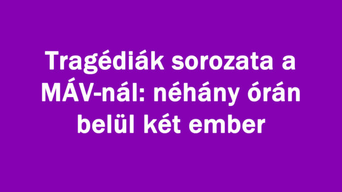 Tragédiák sorozata a MÁV-nál: néhány órán belül két ember