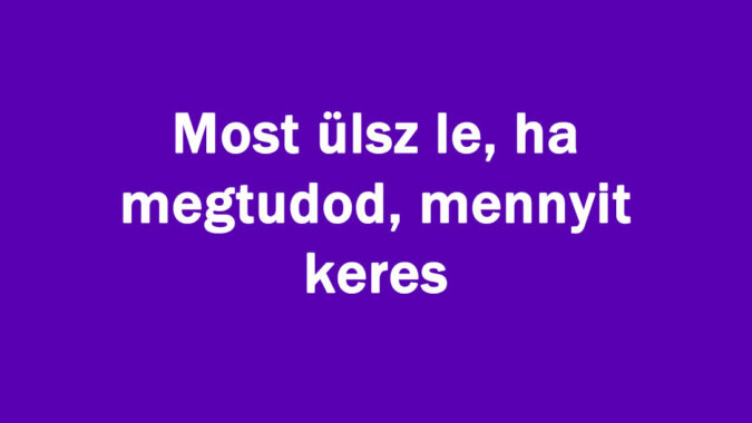 Most ülsz le, ha megtudod, mennyit keres