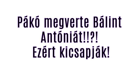 Pákó meg\/erte Bálint Antóniát! Ezért kicsapják!