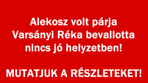 Alekosz volt párja Varsányi Réka bevallotta nincs jó helyzetben!
