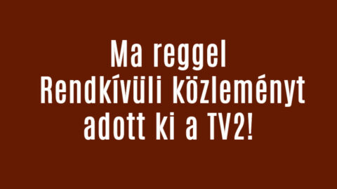 Ma reggel Rendkívüli közleményt adott ki a TV2!
