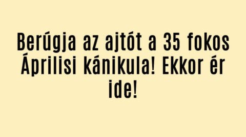 Berúgja az ajtót a 35 fokos Áprilisi kánikula! Ekkor ér ide!