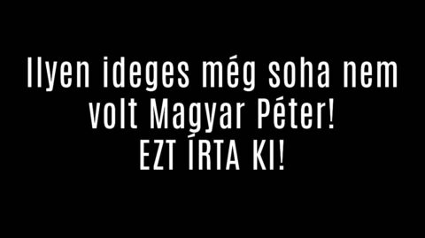 Ilyen ideges még soha nem volt Magyar Péter! EZT ÍRTA KI!