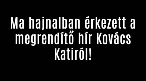 Ma hajnalban érkezett a megrendítő hír Kovács Katiról!