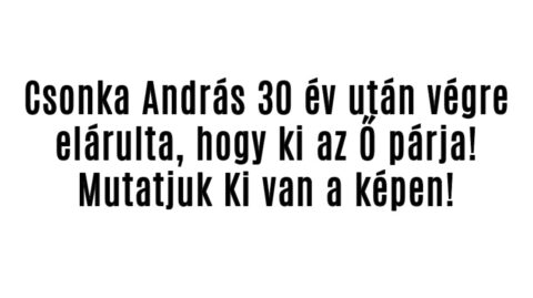 Csonka András végre elárulta, hogy ki az Ő párja!