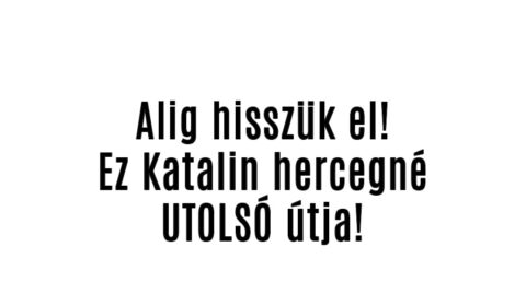 Alig hisszük el! Ez Katalin hercegné utolsó útja!