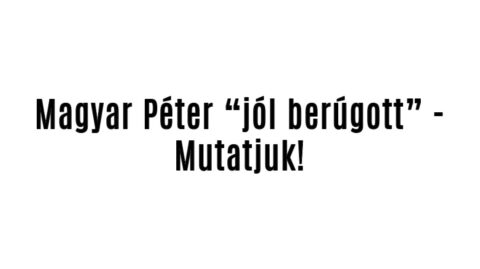 Magyar Péter „jól berúgott” – Mutatjuk!
