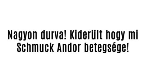 Nagyon durva! Kiderült hogy mi Schmuck Andor betegsége!