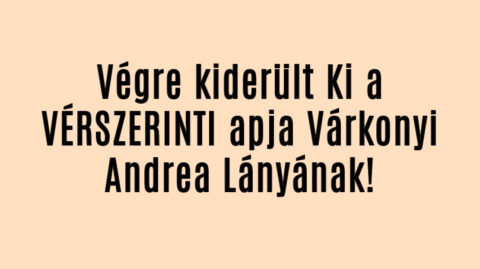 Végre kiderült Ki a VÉRSZERINTI apja Várkonyi Andrea Lányának!