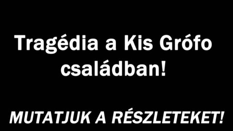 Tragédia a Kis Grófo családban!