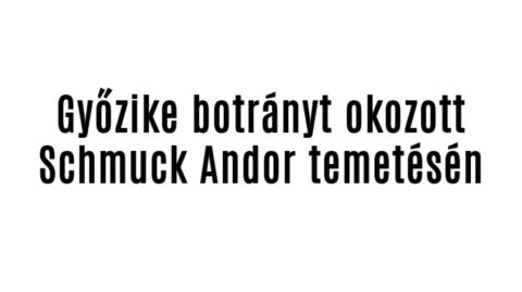 Győzike botrányt okozott Schmuck Andor temetésén