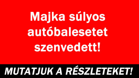 Majka súlyos autóbalesetet szenvedett!