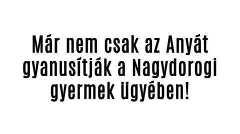 Már ŐT IS gyanusítják a Nagydorogi gyermek ügyében!