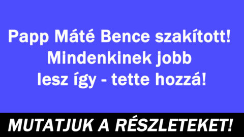 Papp Máté Bence szakított! Mindenkinek jobb lesz így