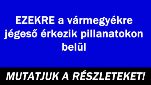 EZEKRE a vármegyékre jégeső érkezik pillanatokon belül