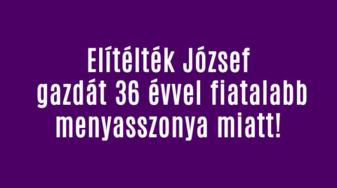 Elítélték József gazdát 36 évvel fiatalabb menyasszonya miatt!