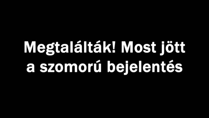Megtalálták! Most jött a szomorú bejelentés