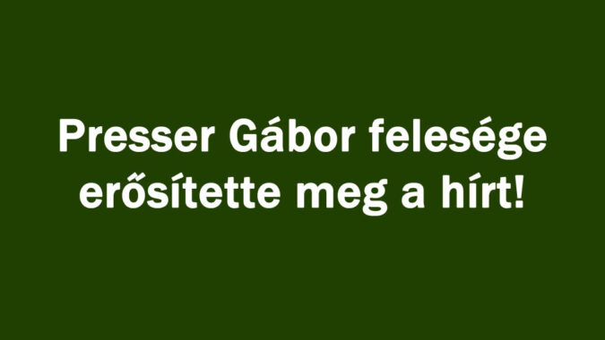 Presser Gábor felesége erősítette meg a hírt!