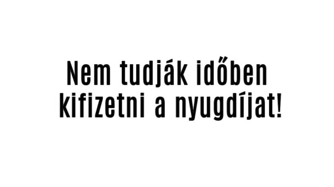Nem tudják időben kifizetni a nyugdíjat!