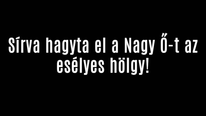 Sírva hagyta el a Nagy Ő-t az esélyes hölgy!