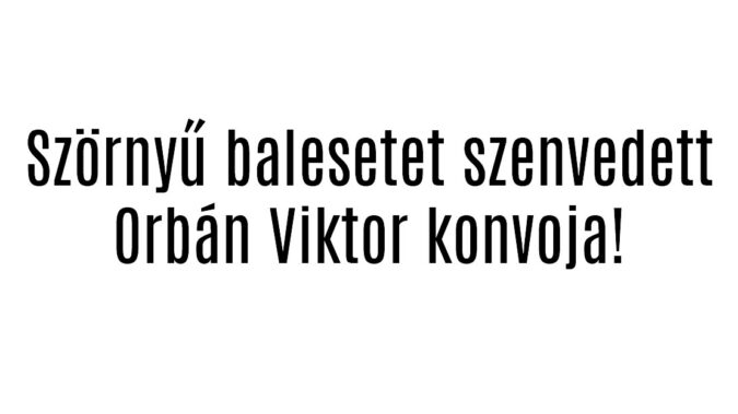 Szörnyű balesetet szenvedett Orbán Viktor konvoja!