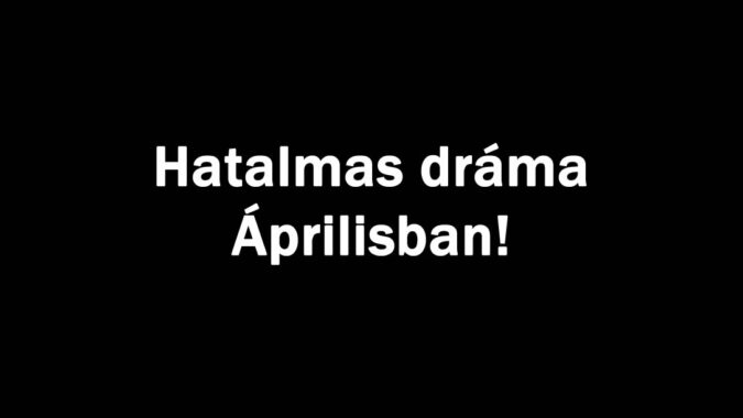 Hatalmas dráma Áprilisban!