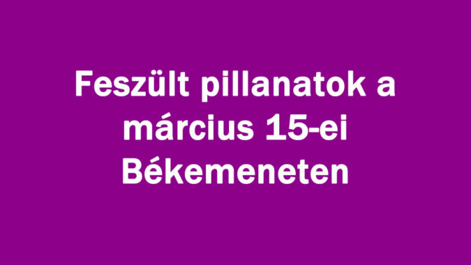 Nehéz pillanatok a március 15-ei Békemeneten